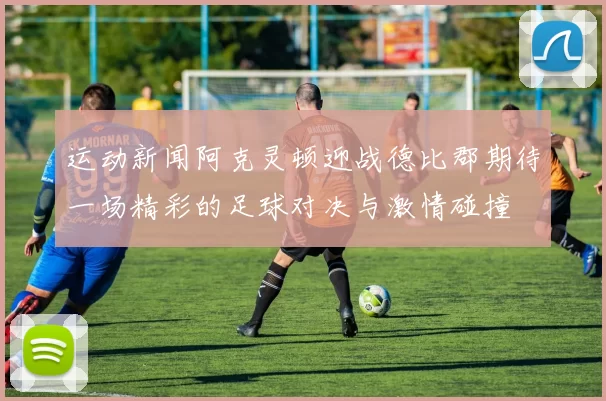 运动新闻阿克灵顿迎战德比郡期待一场精彩的足球对决与激情碰撞
